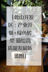 鲁山开发区：产业升级+绿色转型 描绘高质量发展新蓝图