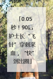 0.05秒！90后护士长“飞针”穿刺采血，“快”到出圈