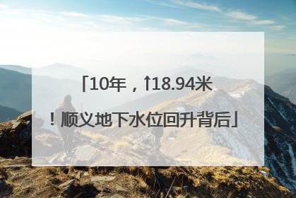 10年，↑18.94米！顺义地下水位回升背后
