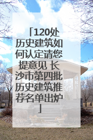 120处历史建筑如何认定请您提意见 长沙市第四批历史建筑推荐名单出炉