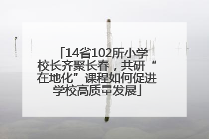 14省102所小学校长齐聚长春，共研“在地化”课程如何促进学校高质量发展