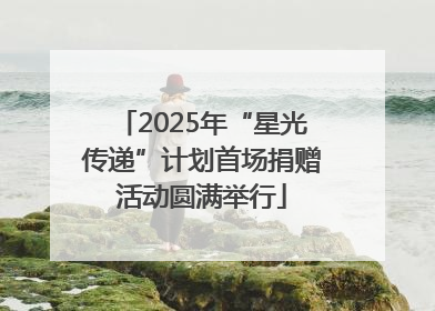 2025年“星光传递”计划首场捐赠活动圆满举行