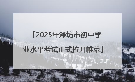 2025年潍坊市初中学业水平考试正式拉开帷幕