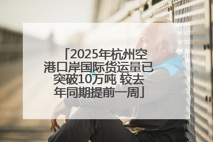 2025年杭州空港口岸国际货运量已突破10万吨 较去年同期提前一周