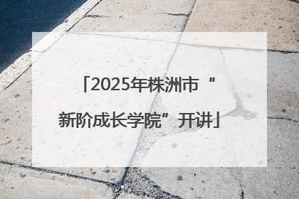 2025年株洲市“新阶成长学院”开讲