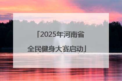 2025年河南省全民健身大赛启动