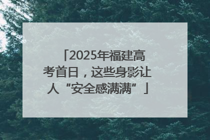 2025年福建高考首日，这些身影让人“安全感满满”