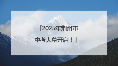 2025年荆州市中考大幕开启！