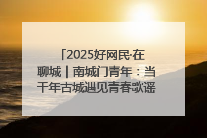 2025好网民·在聊城｜南城门青年：当千年古城遇见青春歌谣 一湖碧水见证的“聊城式浪漫”