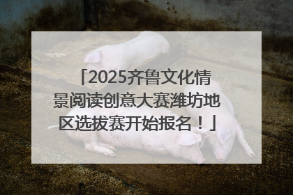 2025齐鲁文化情景阅读创意大赛潍坊地区选拔赛开始报名！