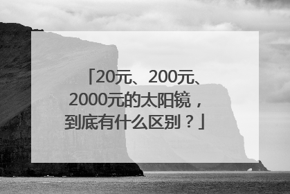 20元、200元、2000元的太阳镜，到底有什么区别？