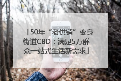 50年“老供销”变身街道CBD：满足5万群众一站式生活新需求