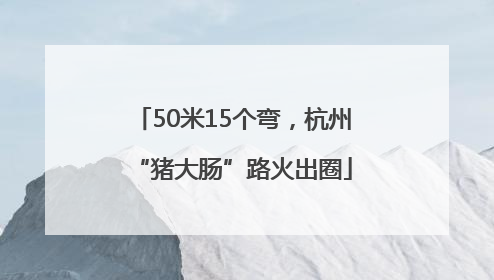 50米15个弯，杭州“猪大肠”路火出圈