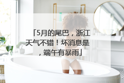 5月的尾巴，浙江天气不错！坏消息是，端午有暴雨