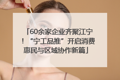 60余家企业齐聚江宁！“宁工品推”开启消费惠民与区域协作新篇
