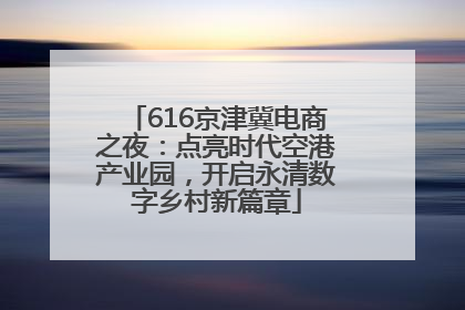 616京津冀电商之夜：点亮时代空港产业园，开启永清数字乡村新篇章