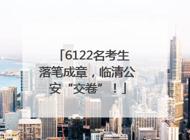 6122名考生落笔成章，临清公安“交卷”！