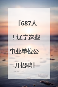 687人！辽宁这些事业单位公开招聘