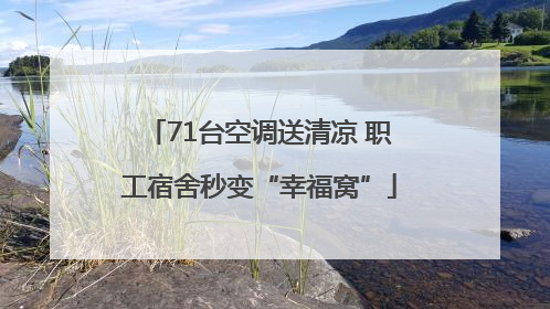 71台空调送清凉 职工宿舍秒变“幸福窝”
