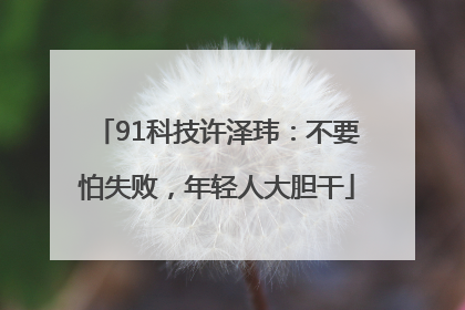 91科技许泽玮：不要怕失败，年轻人大胆干