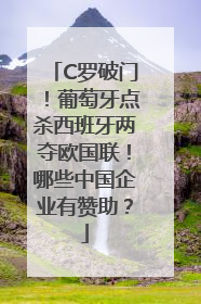 C罗破门！葡萄牙点杀西班牙两夺欧国联！哪些中国企业有赞助？