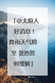 @太原人 好消息！降雨天气将至 暑热暂时缓解