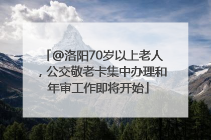 @洛阳70岁以上老人，公交敬老卡集中办理和年审工作即将开始