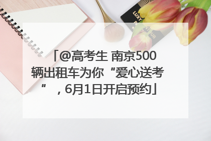 @高考生 南京500辆出租车为你“爱心送考”，6月1日开启预约