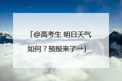 @高考生 明日天气如何？预报来了→