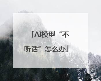 AI模型“不听话”怎么办