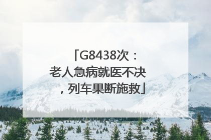 G8438次：老人急病就医不决，列车果断施救