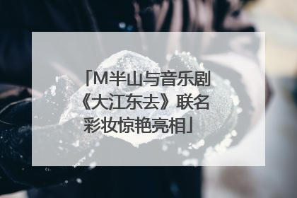 M半山与音乐剧《大江东去》联名彩妆惊艳亮相