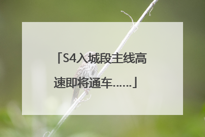 S4入城段主线高速即将通车……