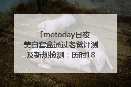metoday日夜美白套盒通过老爸评测及新规检测：历时182天验证有效性